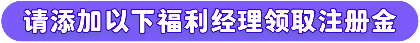 请添加以下福利经理领取注册金